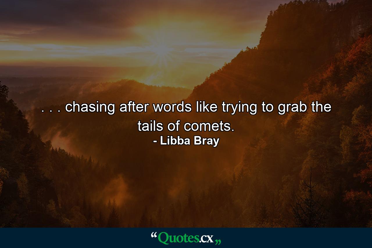 . . . chasing after words like trying to grab the tails of comets. - Quote by Libba Bray