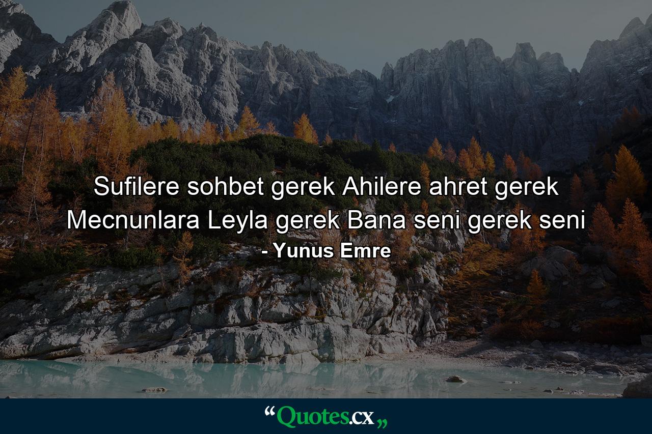 Sufilere sohbet gerek Ahilere ahret gerek Mecnunlara Leyla gerek Bana seni gerek seni - Quote by Yunus Emre