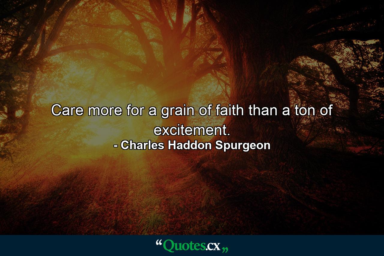 Care more for a grain of faith than a ton of excitement. - Quote by Charles Haddon Spurgeon