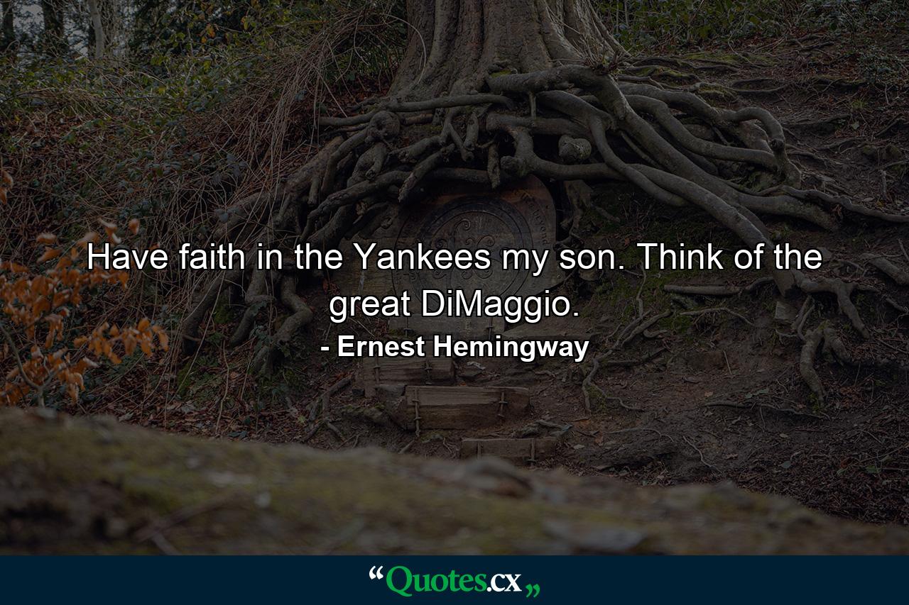 Have faith in the Yankees my son. Think of the great DiMaggio. - Quote by Ernest Hemingway