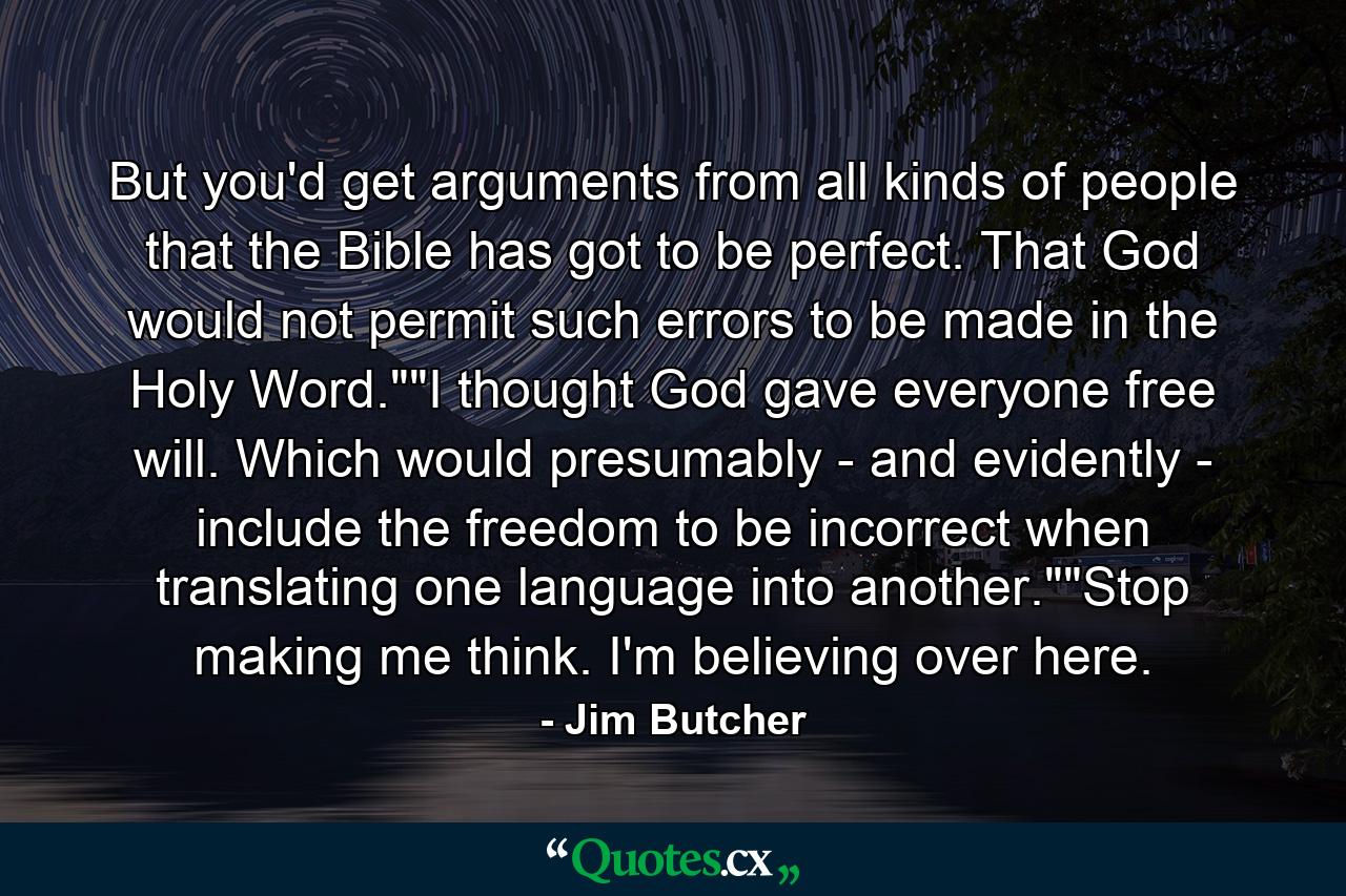 But you'd get arguments from all kinds of people that the Bible has got to be perfect. That God would not permit such errors to be made in the Holy Word.