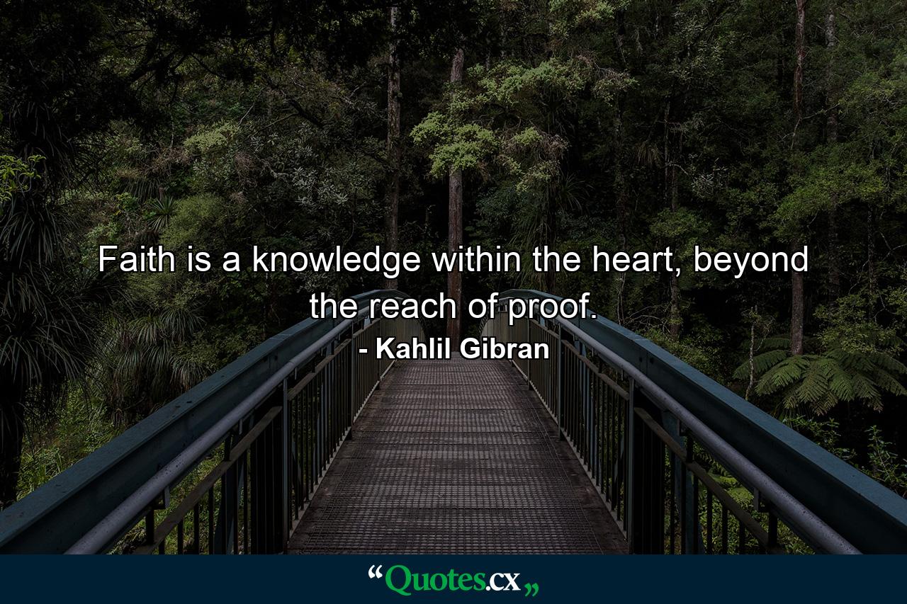 Faith is a knowledge within the heart, beyond the reach of proof. - Quote by Kahlil Gibran