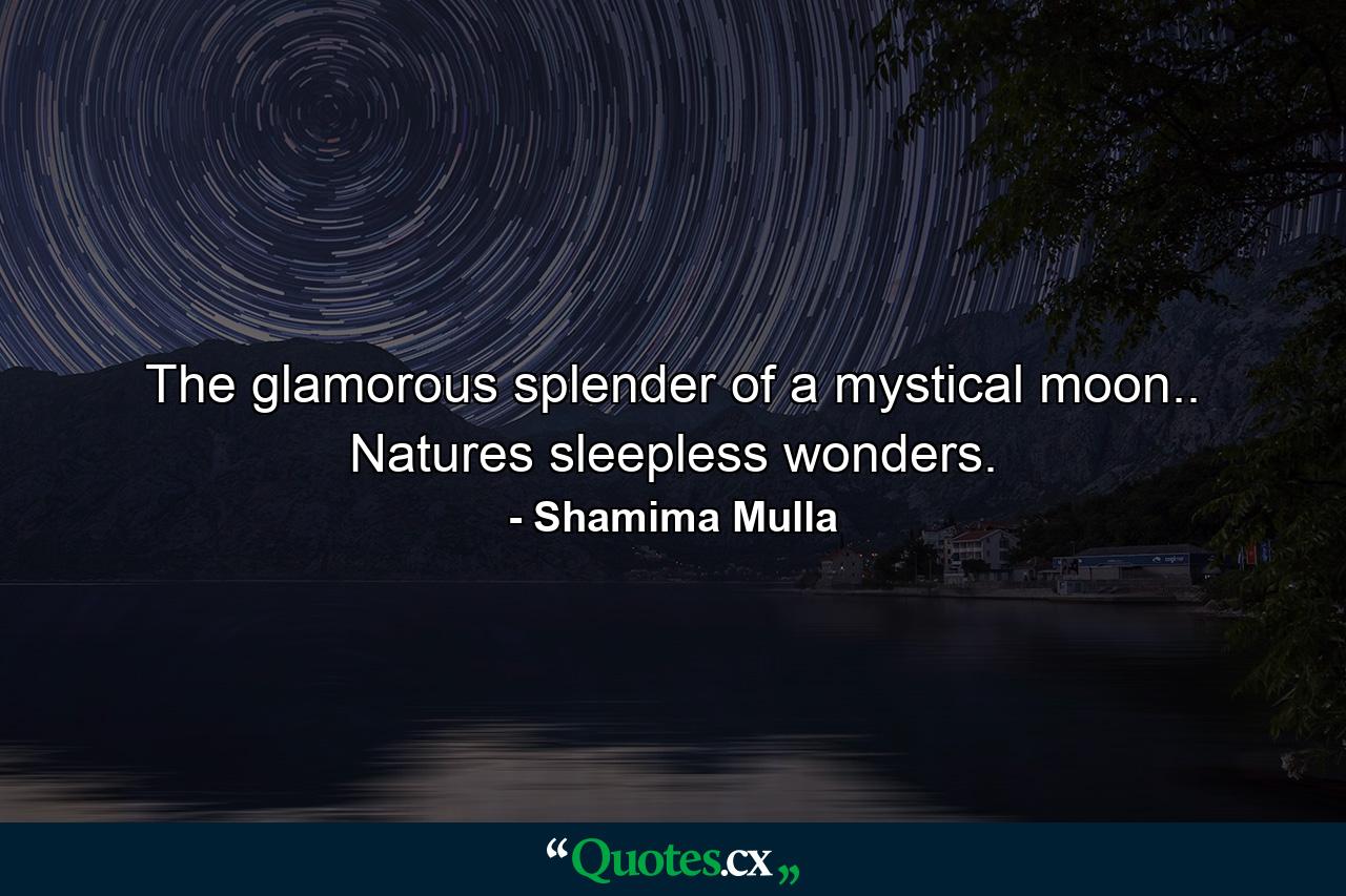 The glamorous splender of a mystical moon.. Natures sleepless wonders. - Quote by Shamima Mulla