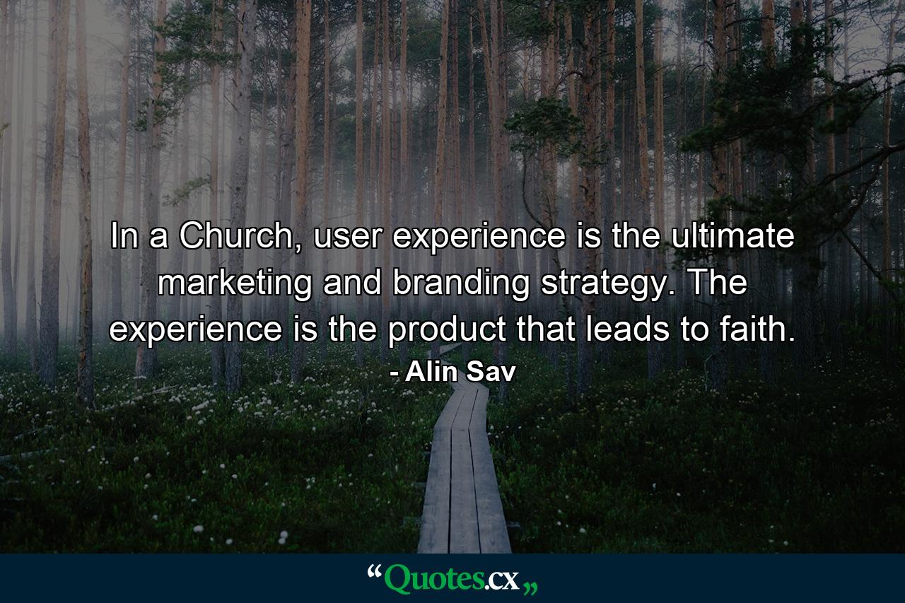 In a Church, user experience is the ultimate marketing and branding strategy. The experience is the product that leads to faith. - Quote by Alin Sav