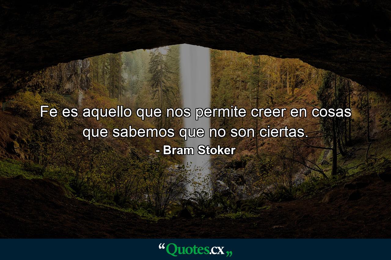 Fe es aquello que nos permite creer en cosas que sabemos que no son ciertas. - Quote by Bram Stoker