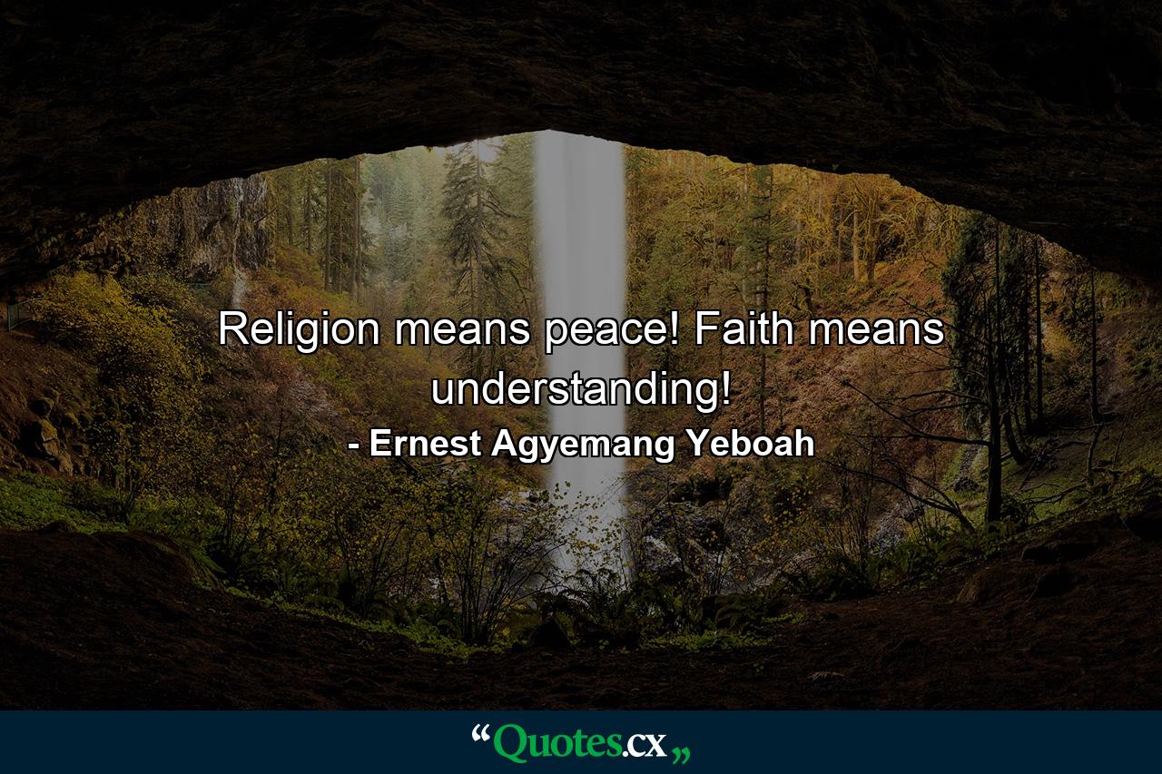 Religion means peace! Faith means understanding! - Quote by Ernest Agyemang Yeboah