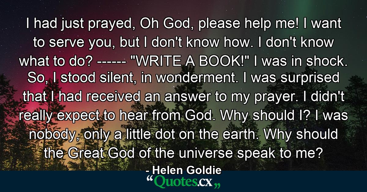 I had just prayed, Oh God, please help me! I want to serve you, but I don't know how. I don't know what to do? ------ 