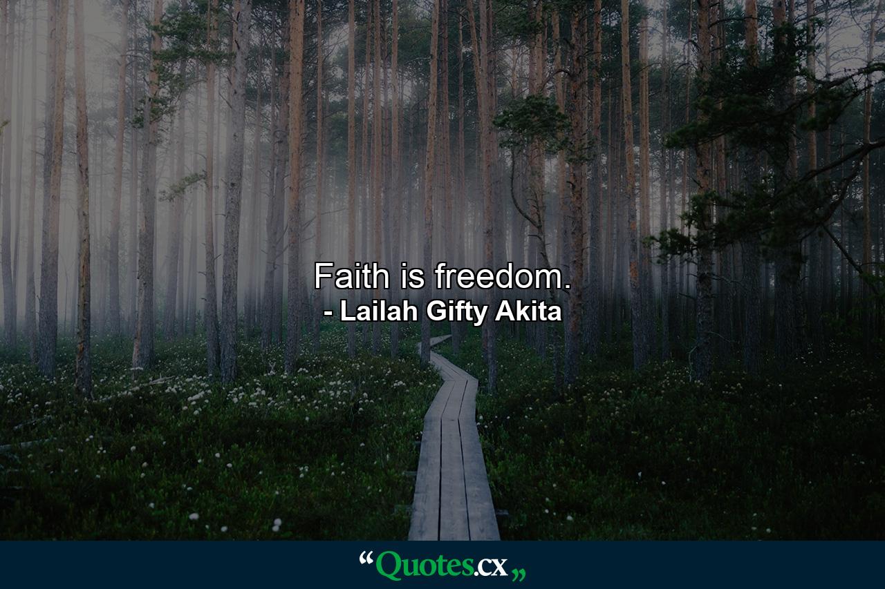 Faith is freedom. - Quote by Lailah Gifty Akita