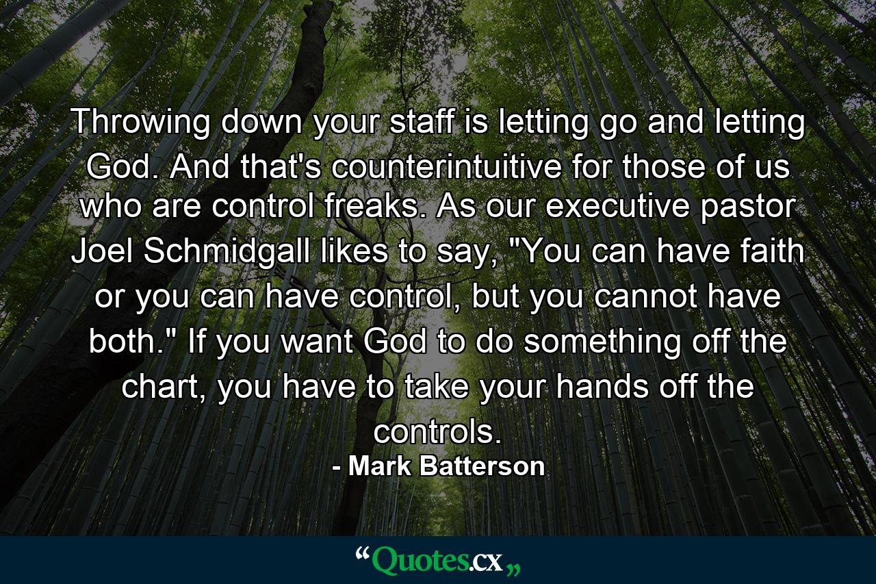 Throwing down your staff is letting go and letting God. And that's counterintuitive for those of us who are control freaks. As our executive pastor Joel Schmidgall likes to say, 