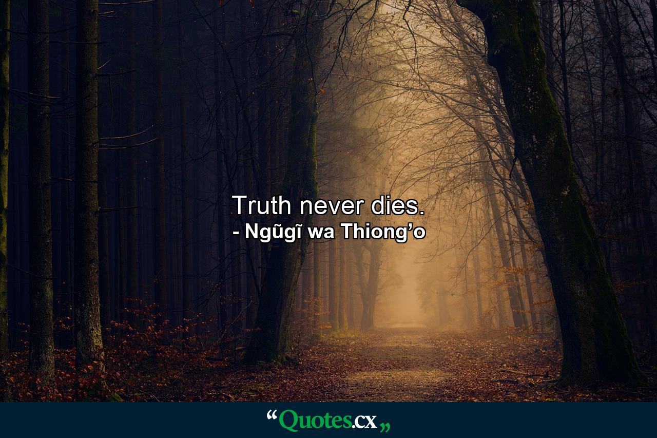 Truth never dies. - Quote by Ngũgĩ wa Thiong’o