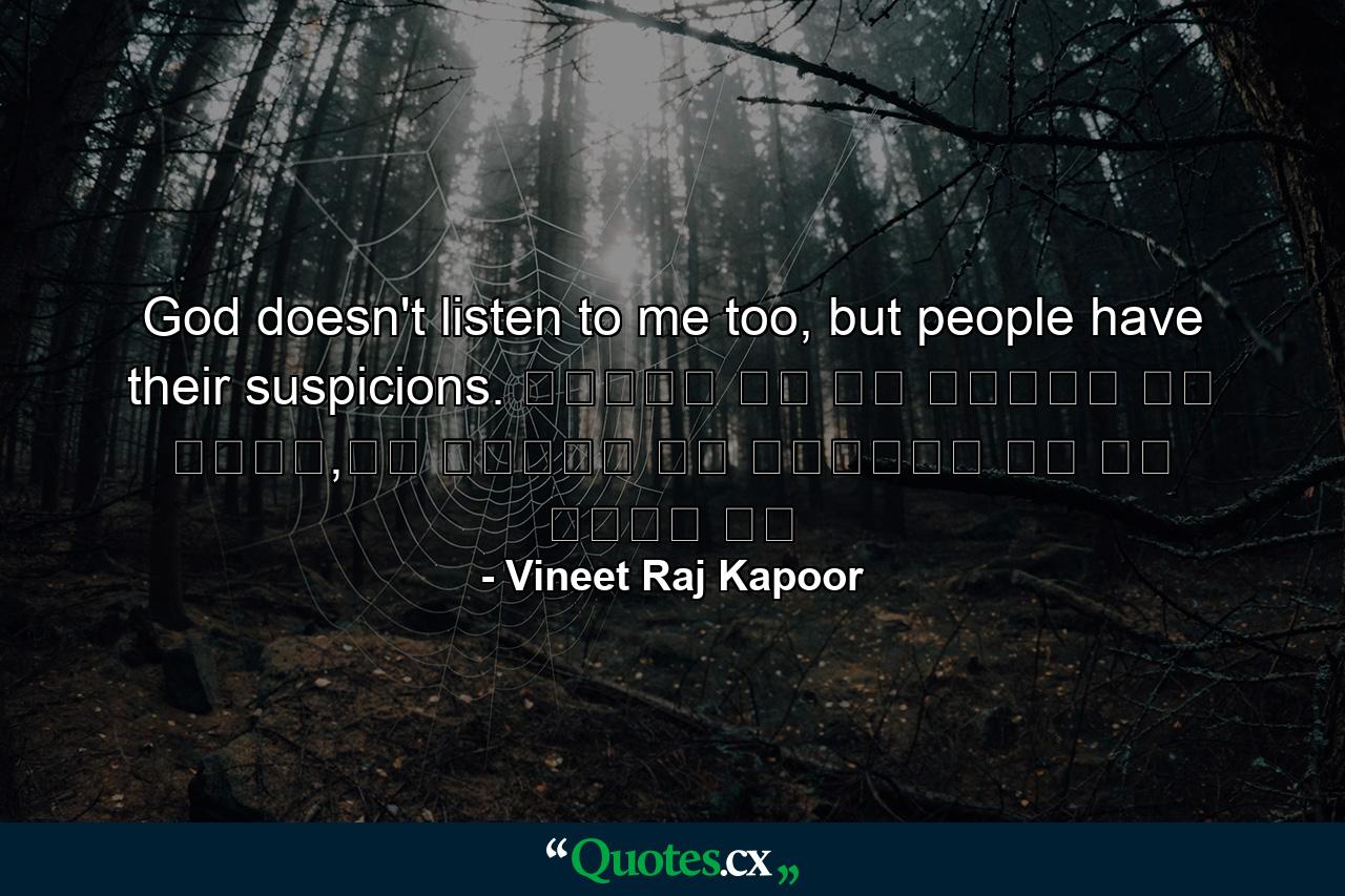 God doesn't listen to me too, but people have their suspicions. सुनता तो रब हमारी भी नहीं,पर लोगों को अल्लाह पे शक बेशक है - Quote by Vineet Raj Kapoor