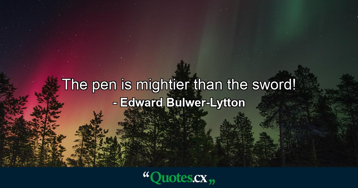 The pen is mightier than the sword! - Quote by Edward Bulwer-Lytton