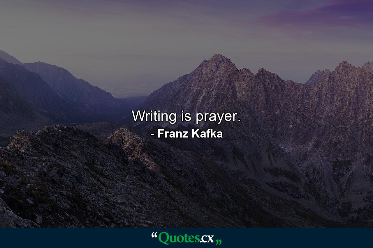 Writing is prayer. - Quote by Franz Kafka