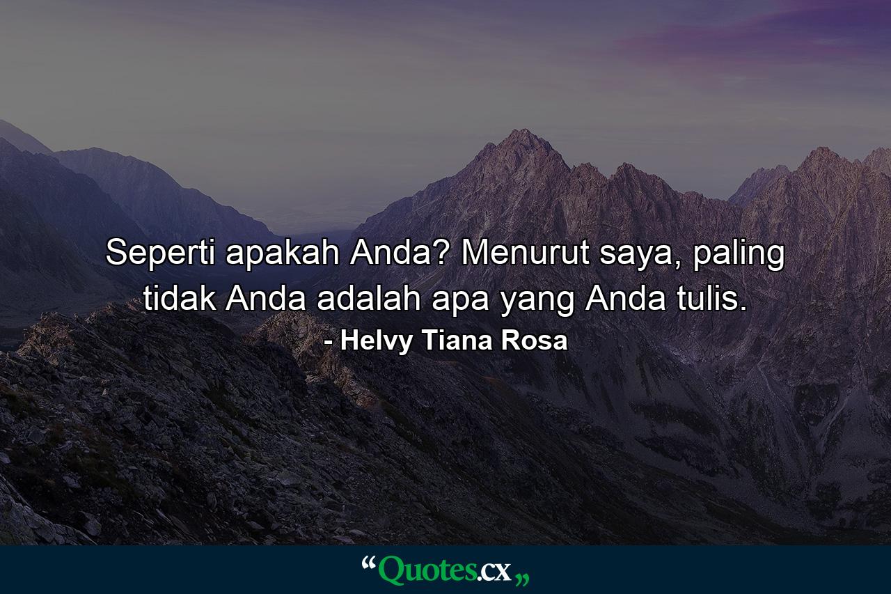 Seperti apakah Anda? Menurut saya, paling tidak Anda adalah apa yang Anda tulis. - Quote by Helvy Tiana Rosa