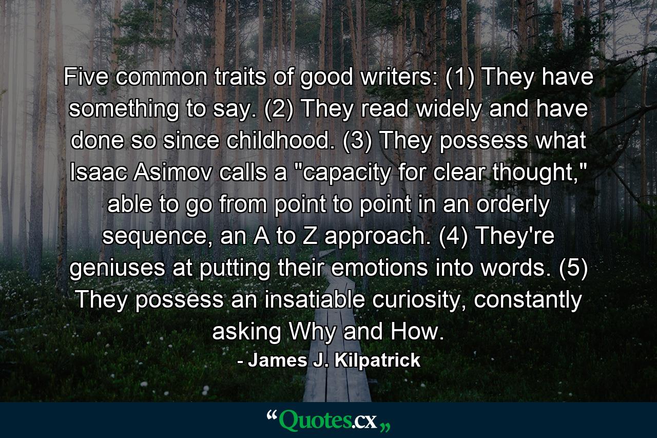 Five common traits of good writers: (1) They have something to say. (2) They read widely and have done so since childhood. (3) They possess what Isaac Asimov calls a 