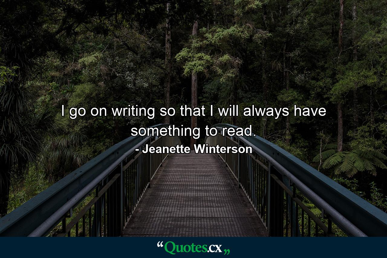 I go on writing so that I will always have something to read. - Quote by Jeanette Winterson