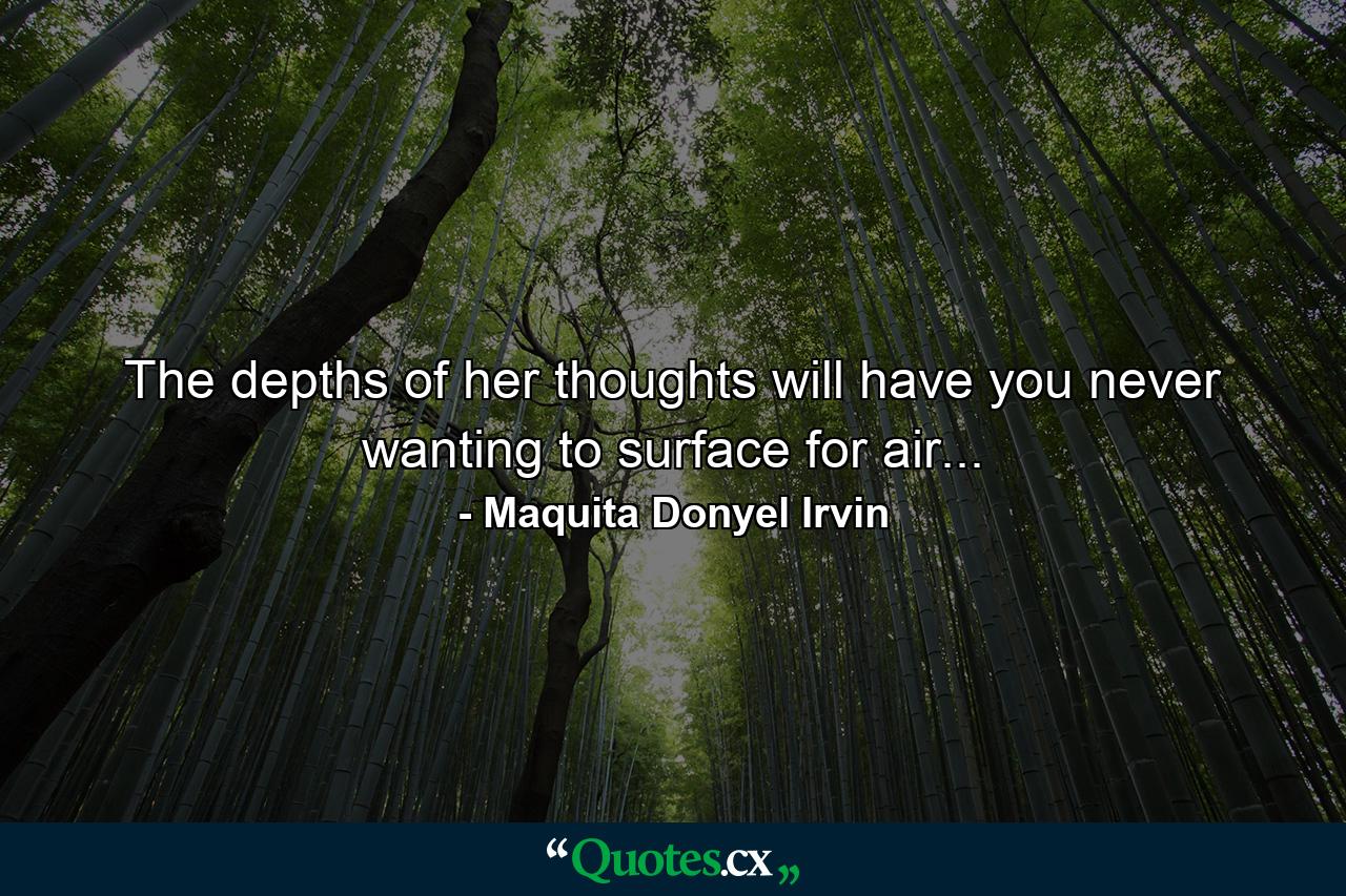 The depths of her thoughts will have you never wanting to surface for air... - Quote by Maquita Donyel Irvin