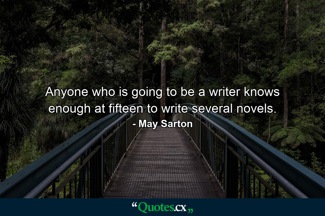 Anyone who is going to be a writer knows enough at fifteen to write several novels. - Quote by May Sarton