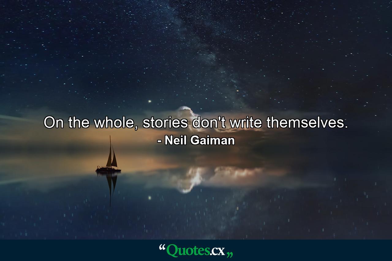 On the whole, stories don't write themselves. - Quote by Neil Gaiman