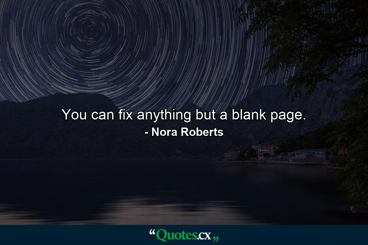 You can fix anything but a blank page. - Quote by Nora Roberts