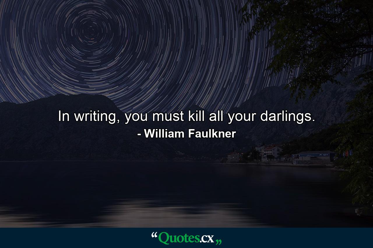 In writing, you must kill all your darlings. - Quote by William Faulkner