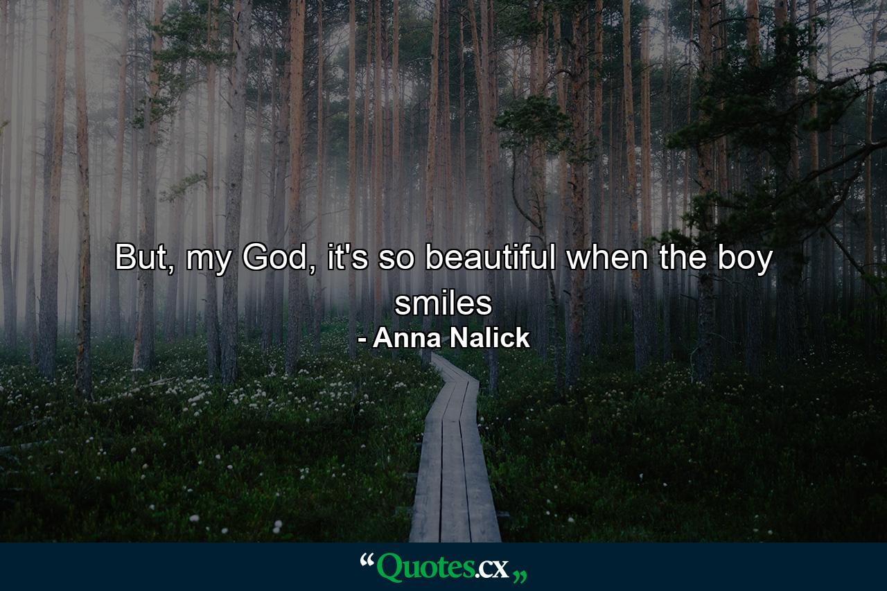 But, my God, it's so beautiful when the boy smiles - Quote by Anna Nalick