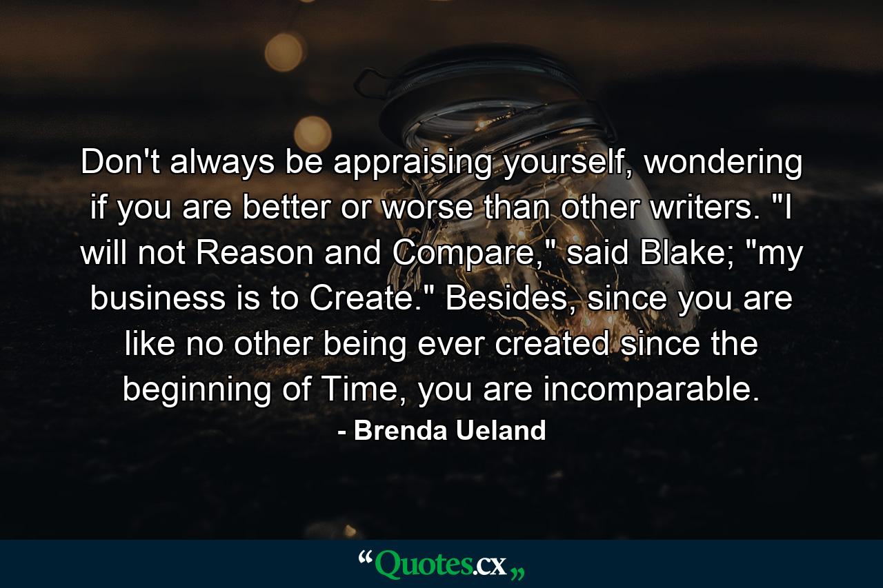 Don't always be appraising yourself, wondering if you are better or worse than other writers. 