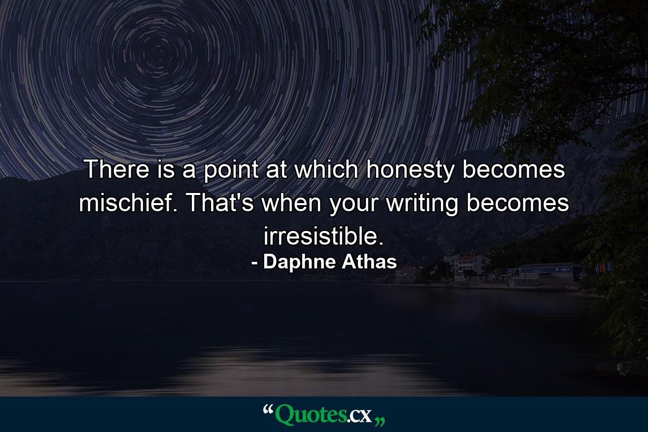 There is a point at which honesty becomes mischief. That's when your writing becomes irresistible. - Quote by Daphne Athas