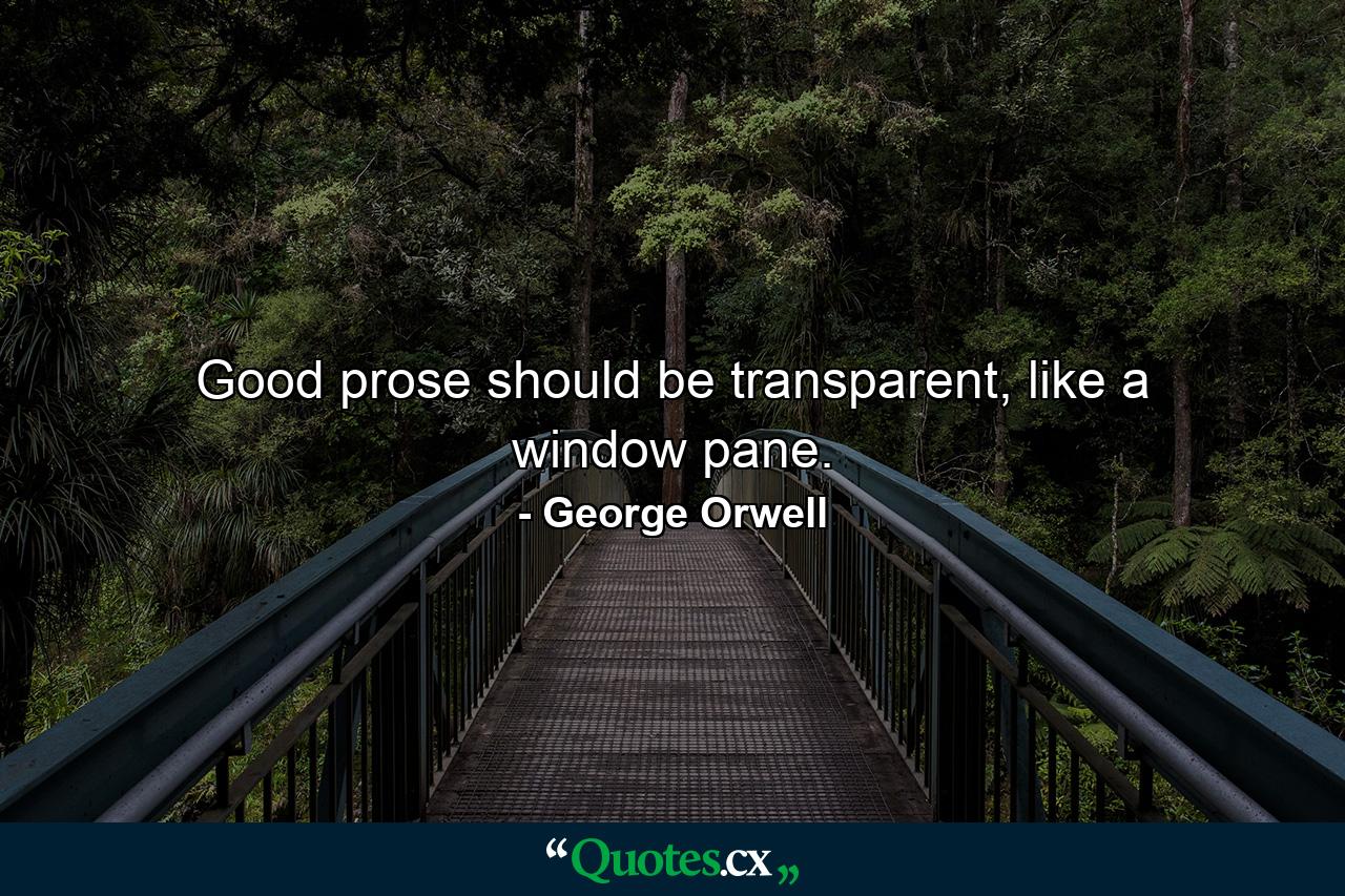 Good prose should be transparent, like a window pane. - Quote by George Orwell