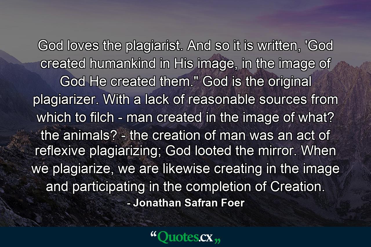 God loves the plagiarist. And so it is written, 'God created humankind in His image, in the image of God He created them.