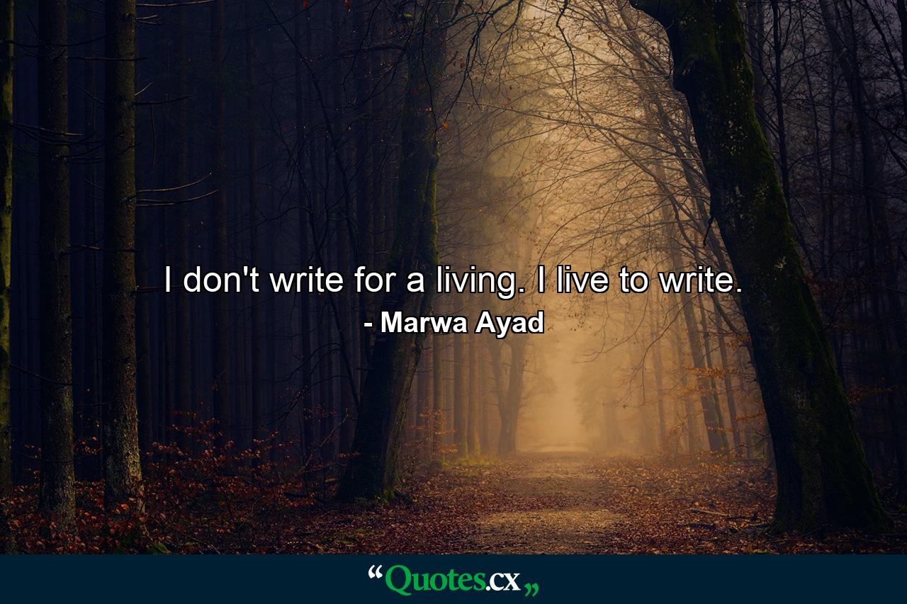 I don't write for a living. I live to write. - Quote by Marwa Ayad