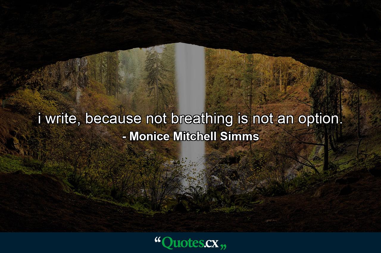 i write, because not breathing is not an option. - Quote by Monice Mitchell Simms