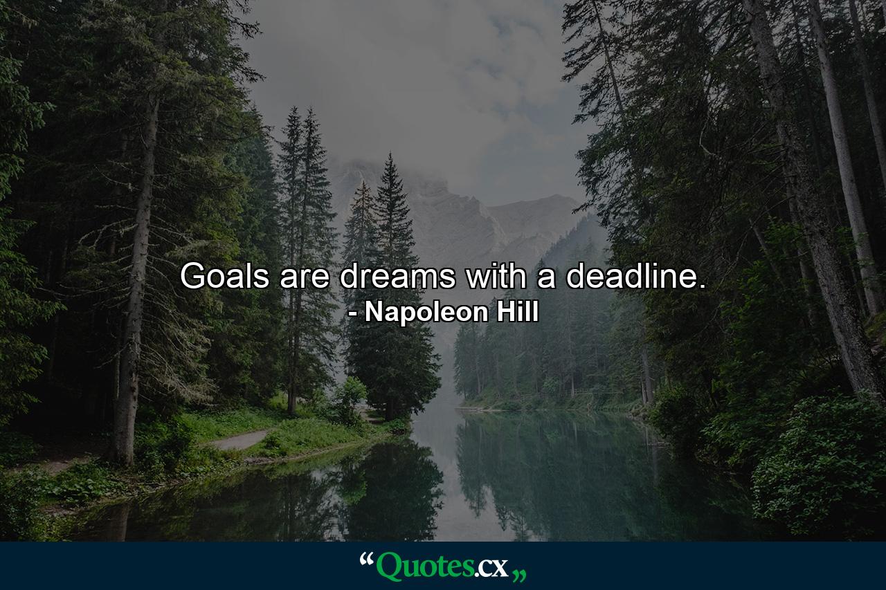 Goals are dreams with a deadline. - Quote by Napoleon Hill