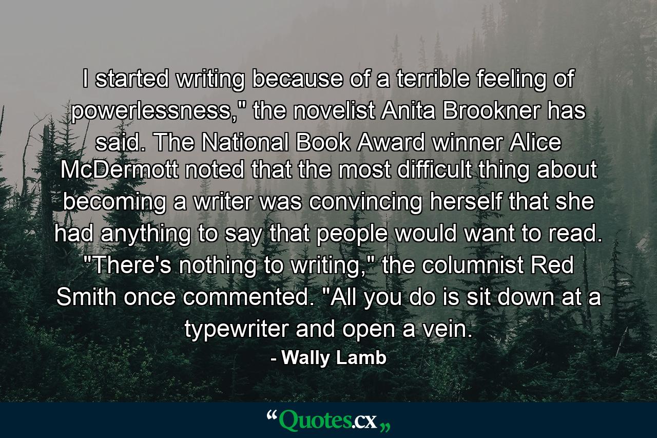 I started writing because of a terrible feeling of powerlessness,