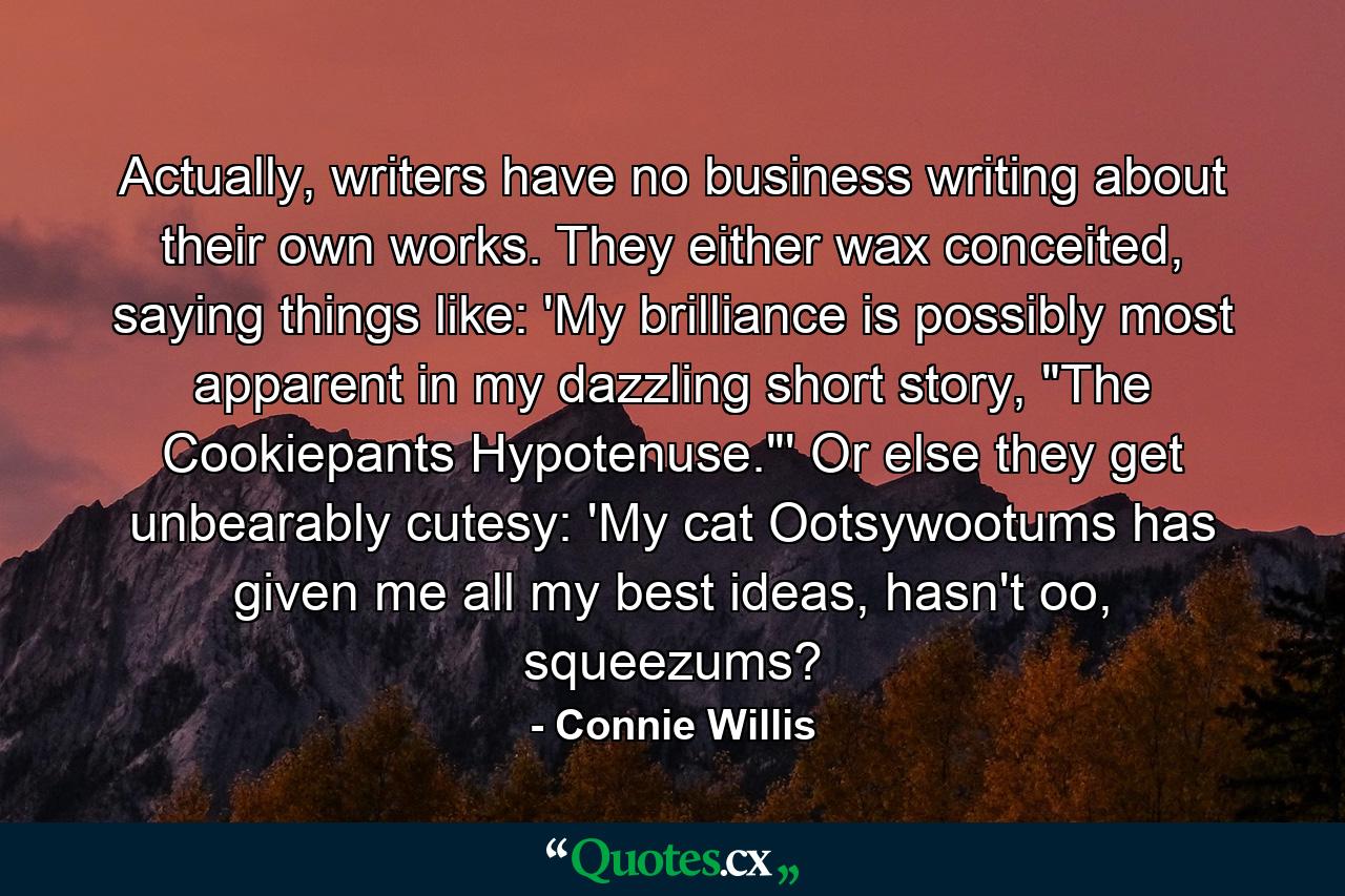 Actually, writers have no business writing about their own works. They either wax conceited, saying things like: 'My brilliance is possibly most apparent in my dazzling short story, 