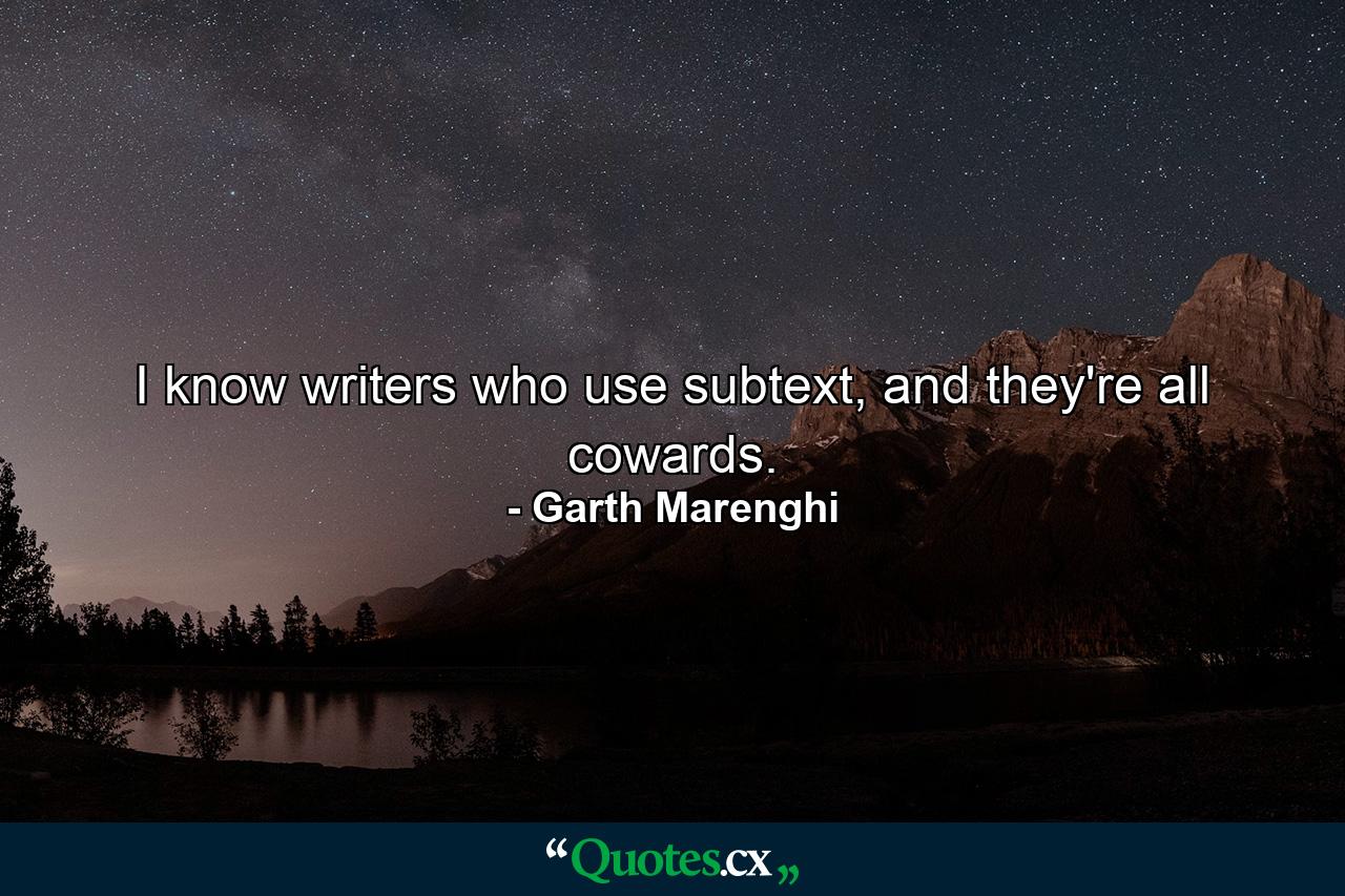 I know writers who use subtext, and they're all cowards. - Quote by Garth Marenghi