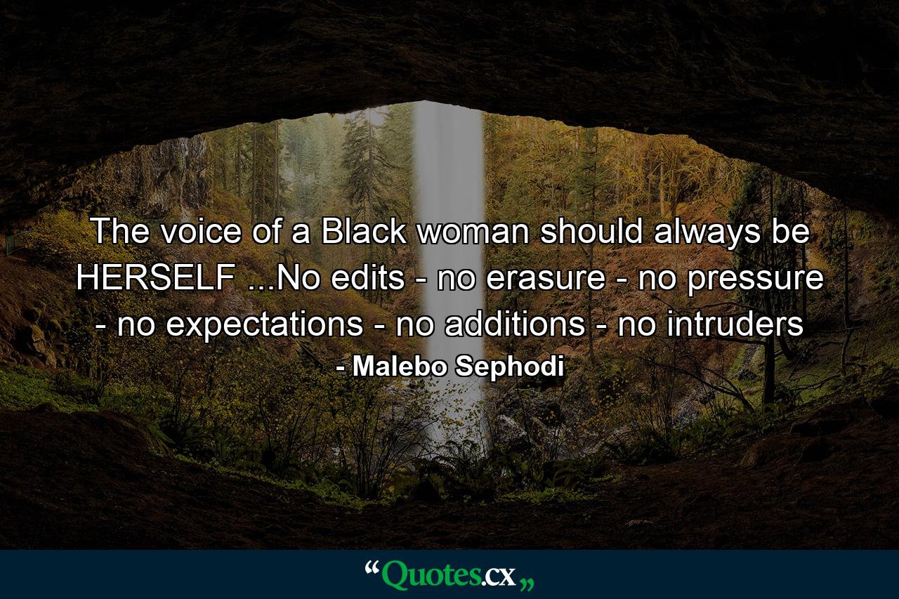 The voice of a Black woman should always be HERSELF ...No edits - no erasure - no pressure - no expectations - no additions - no intruders - Quote by Malebo Sephodi