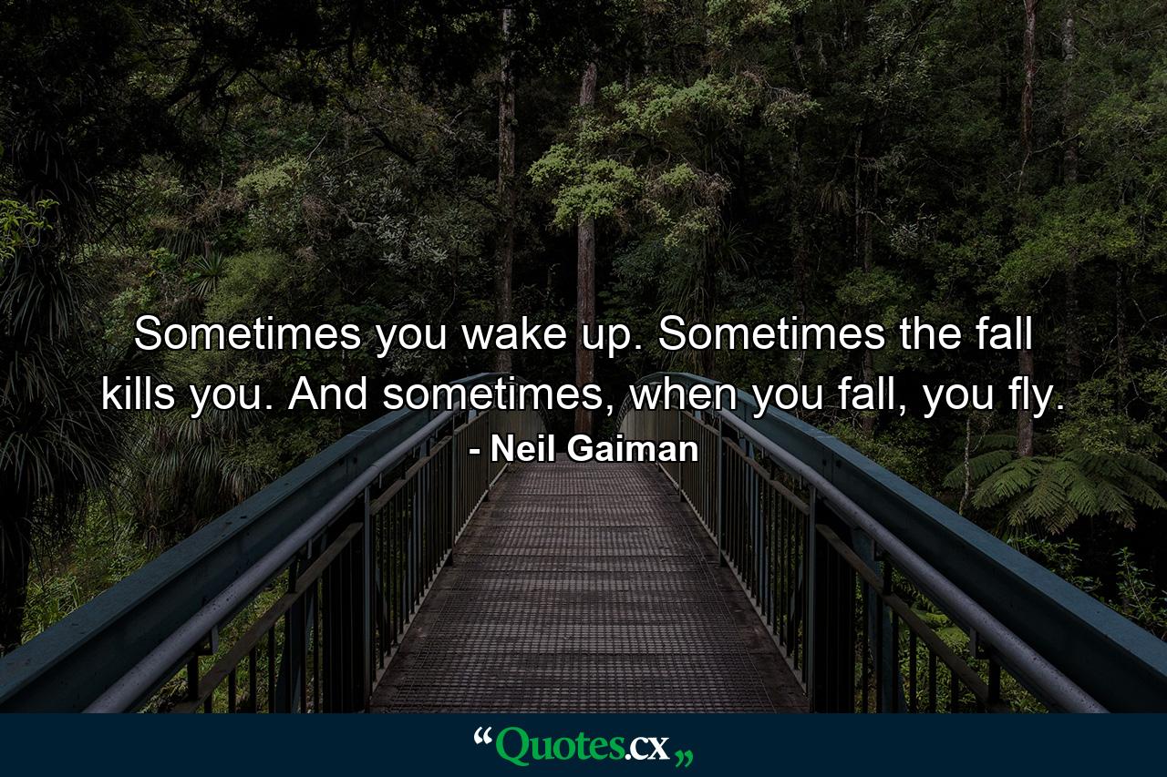 Sometimes you wake up. Sometimes the fall kills you. And sometimes, when you fall, you fly. - Quote by Neil Gaiman