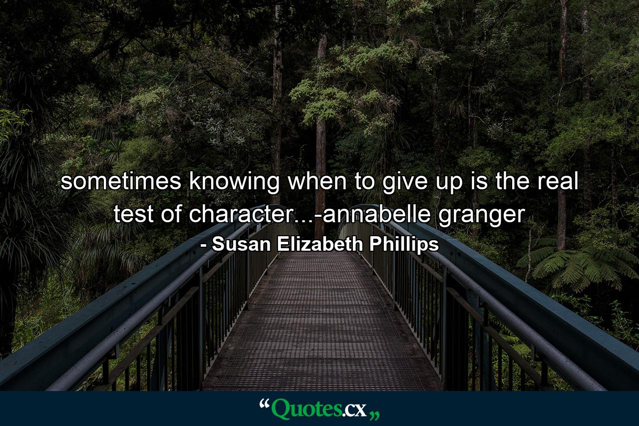 sometimes knowing when to give up is the real test of character...-annabelle granger - Quote by Susan Elizabeth Phillips