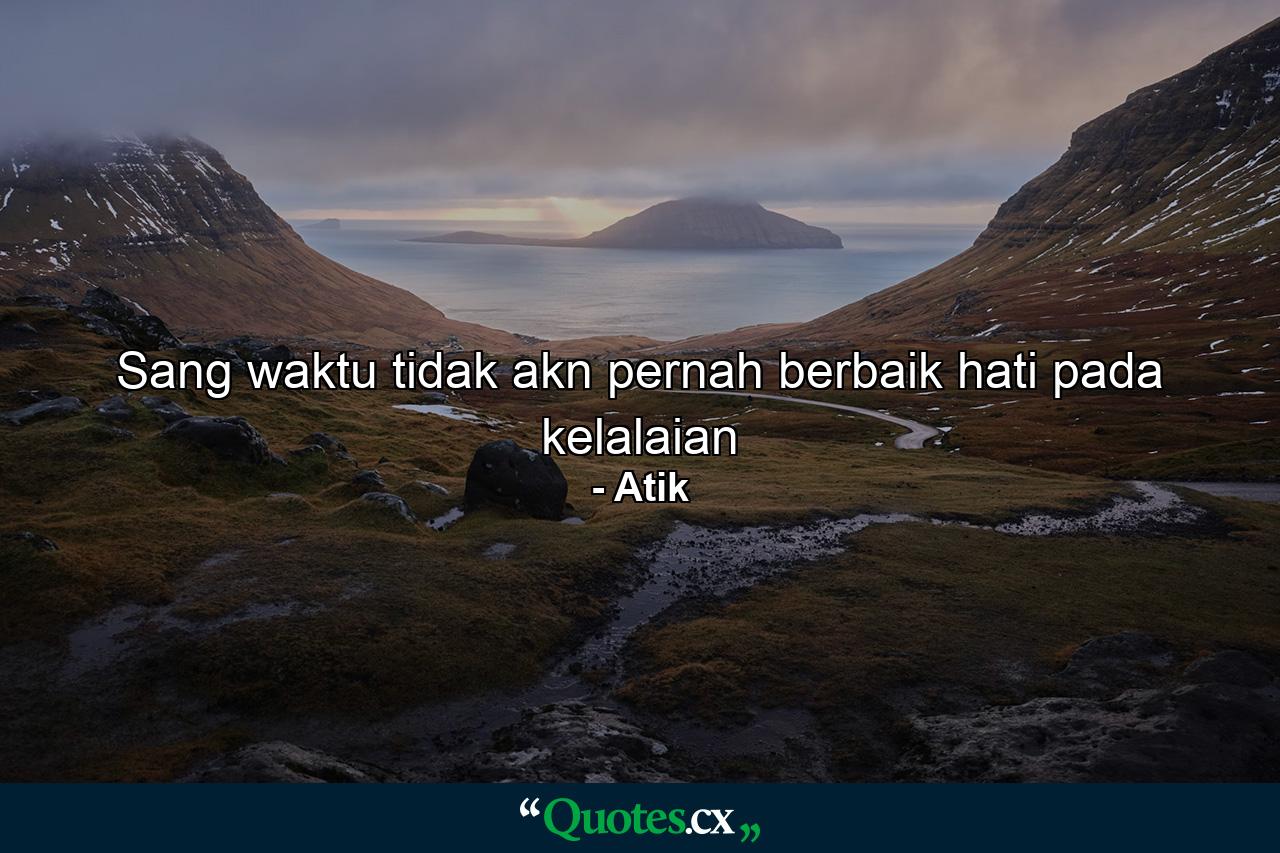 Sang waktu tidak akn pernah berbaik hati pada kelalaian - Quote by Atik