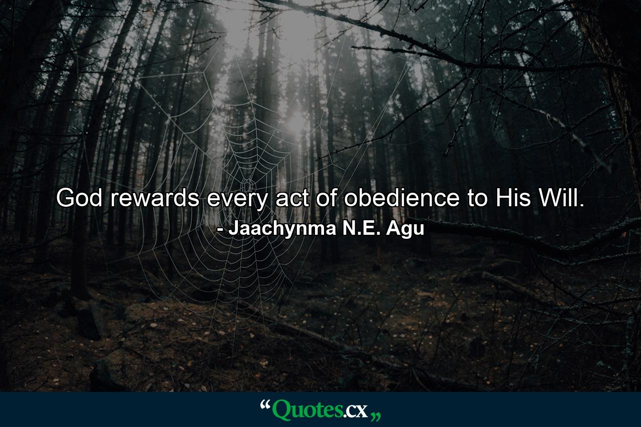 God rewards every act of obedience to His Will. - Quote by Jaachynma N.E. Agu