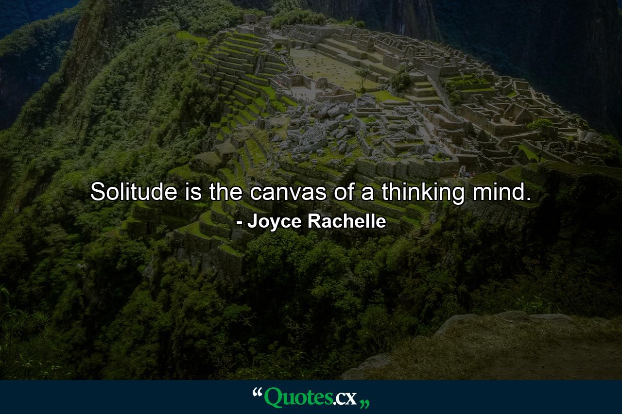 Solitude is the canvas of a thinking mind. - Quote by Joyce Rachelle