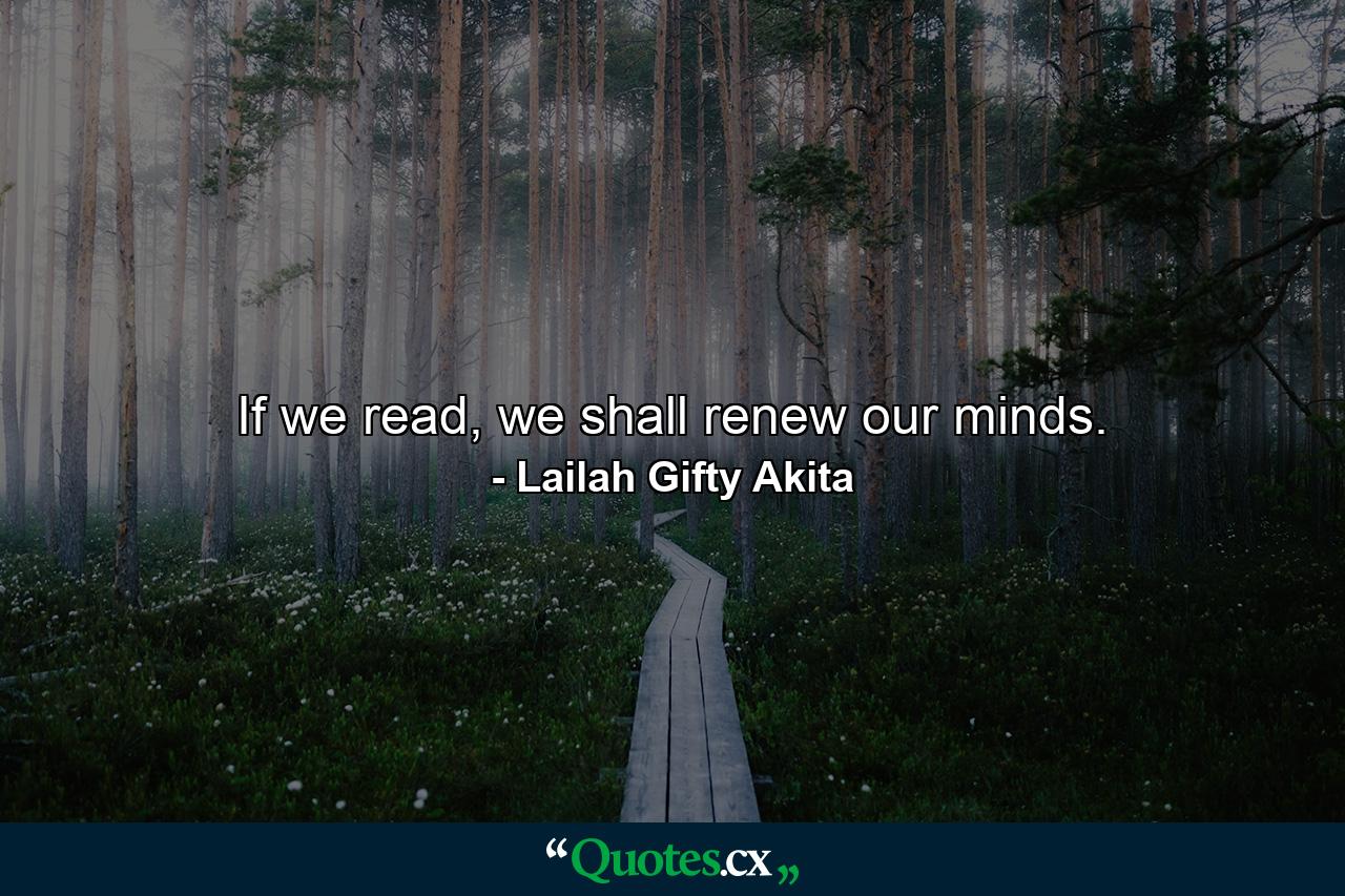 If we read, we shall renew our minds. - Quote by Lailah Gifty Akita