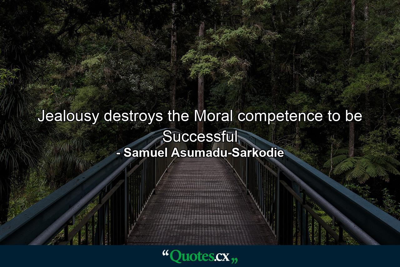 Jealousy destroys the Moral competence to be Successful - Quote by Samuel Asumadu-Sarkodie