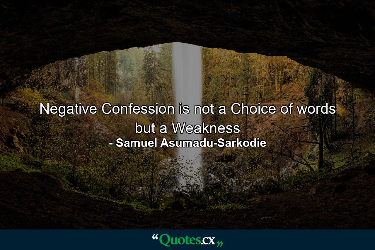 Negative Confession is not a Choice of words but a Weakness - Quote by Samuel Asumadu-Sarkodie