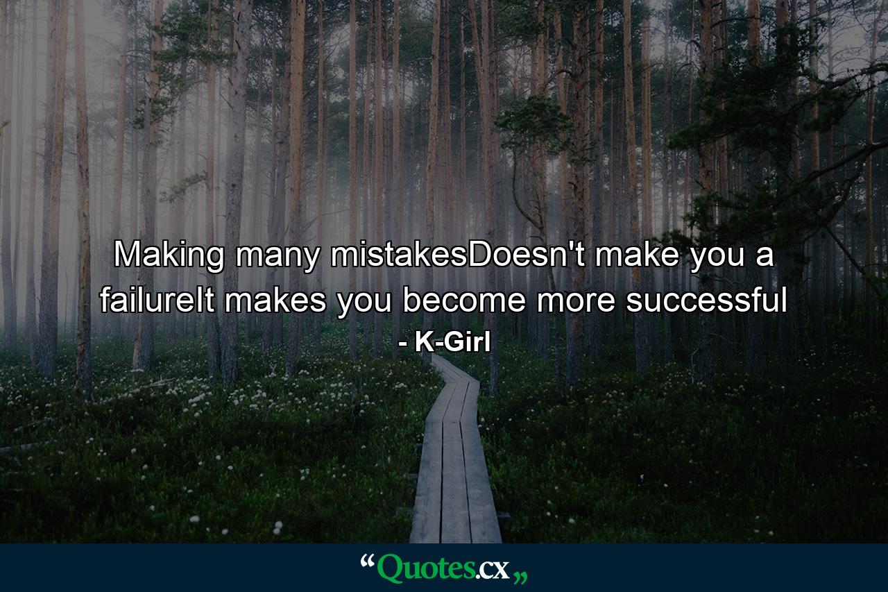 Making many mistakesDoesn't make you a failureIt makes you become more successful - Quote by K-Girl