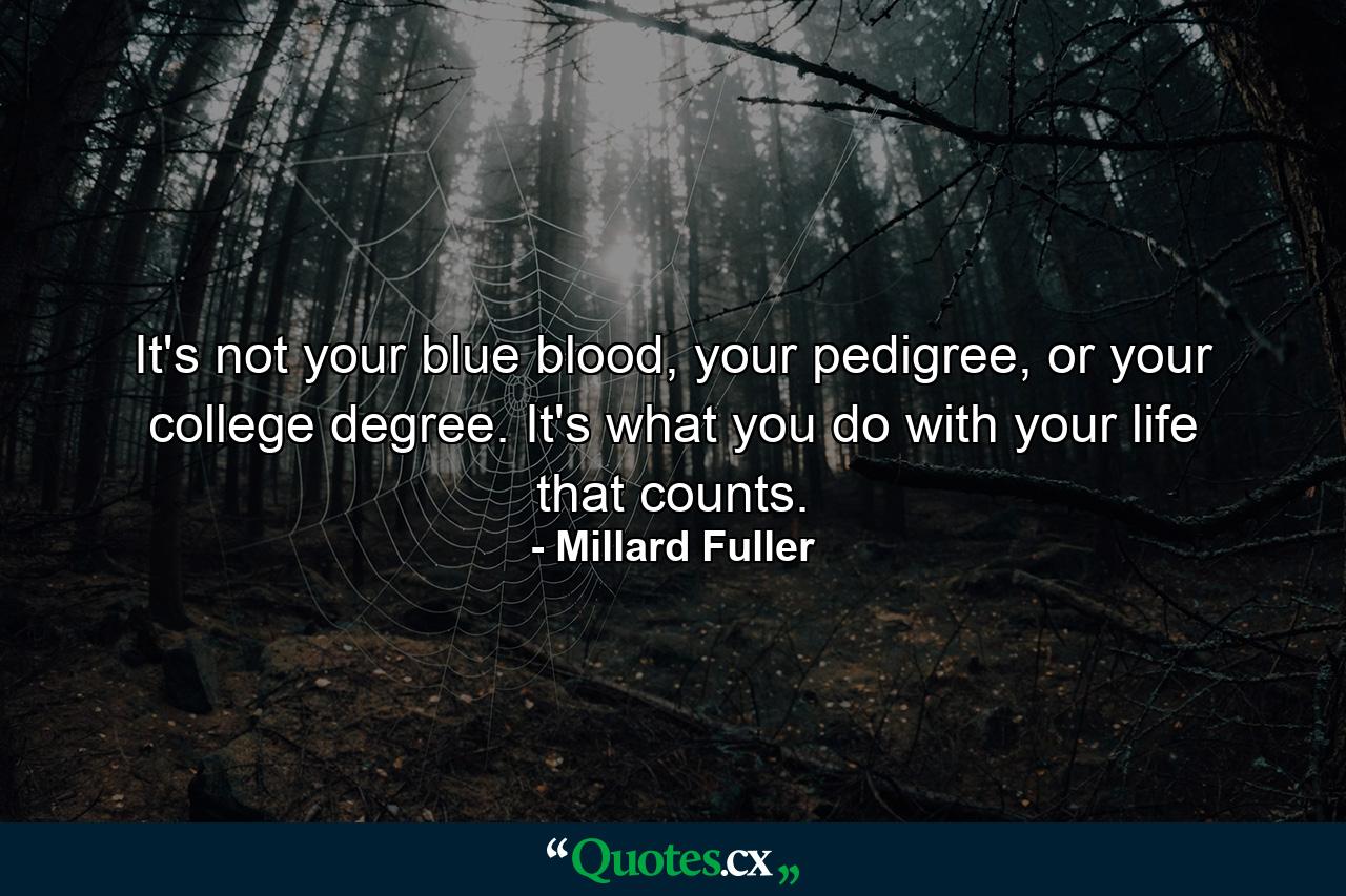 It's not your blue blood, your pedigree, or your college degree. It's what you do with your life that counts. - Quote by Millard Fuller