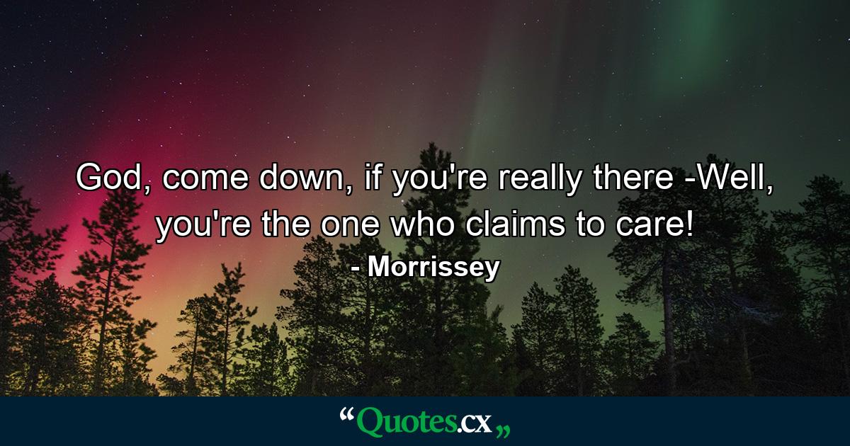 God, come down, if you're really there -Well, you're the one who claims to care! - Quote by Morrissey