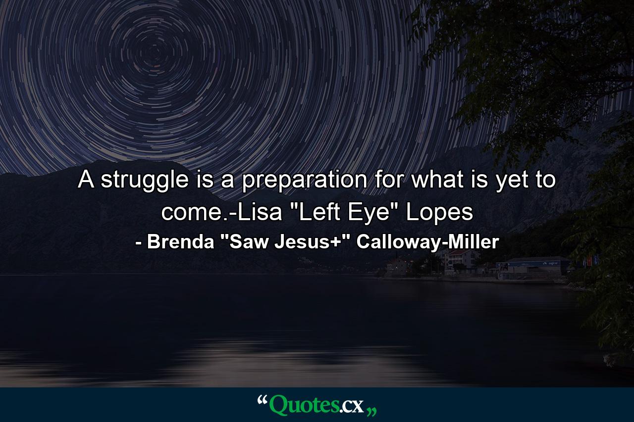 A struggle is a preparation for what is yet to come.-Lisa 