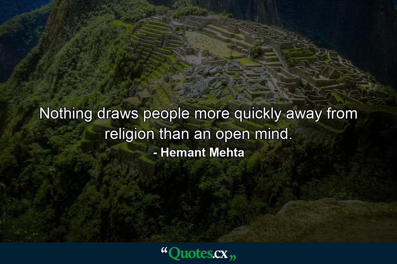 Nothing draws people more quickly away from religion than an open mind. - Quote by Hemant Mehta